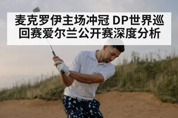 麦克罗伊主场冲冠 DP世界巡回赛爱尔兰公开赛深度分析